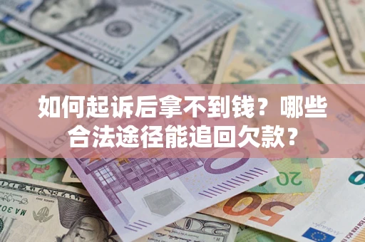 济南如何起诉后拿不到钱？哪些合法途径能追回欠款？