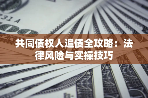 济南共同债权人追债全攻略：法律风险与实操技巧