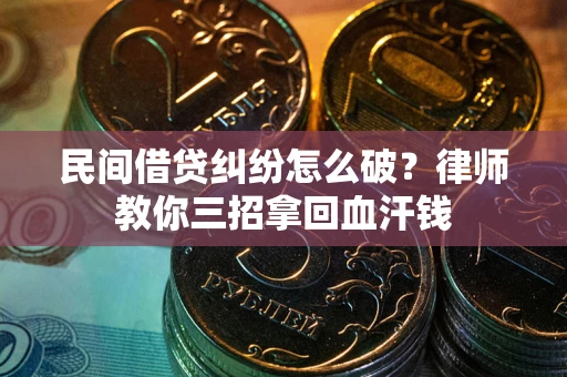 济南民间借贷纠纷怎么破？律师教你三招拿回血汗钱