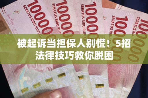 济南被起诉当担保人别慌！5招法律技巧救你脱困