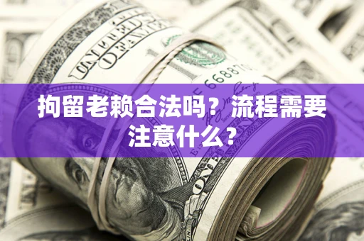 济南拘留老赖合法吗？流程需要注意什么？