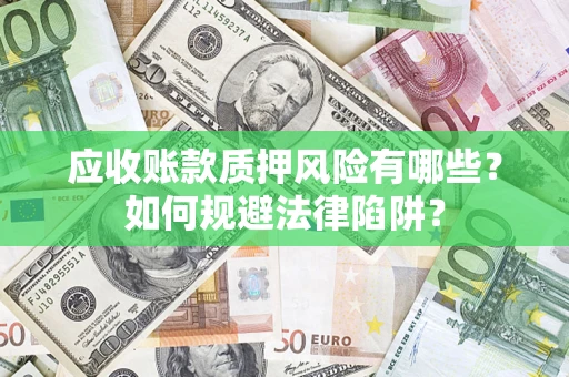 济南应收账款质押风险有哪些？如何规避法律陷阱？