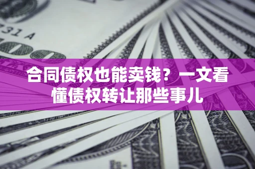 济南合同债权也能卖钱？一文看懂债权转让那些事儿