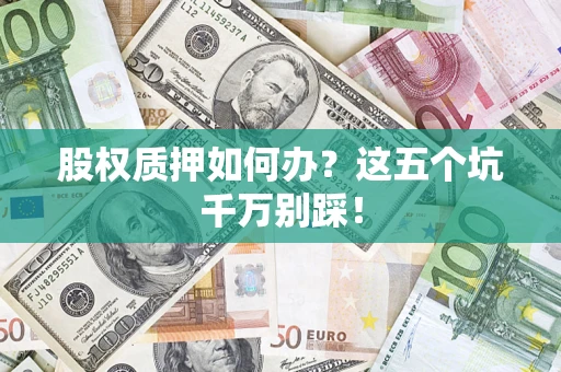 济南股权质押如何办？这五个坑千万别踩！