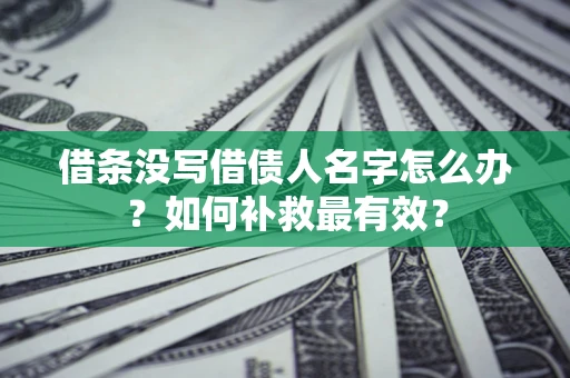 济南借条没写借债人名字怎么办？如何补救最有效？