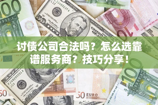 济南讨债公司合法吗？怎么选靠谱服务商？技巧分享！
