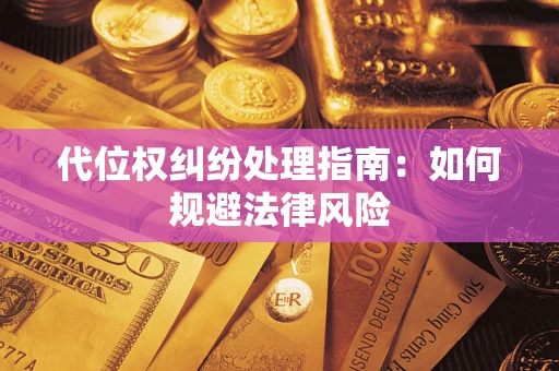 济南代位权纠纷处理指南:如何规避法律风险 济南代位权纠纷处理指南:如何规避法律风险