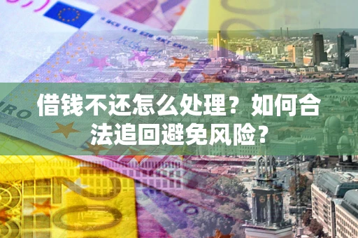 济南借钱不还怎么处理？如何合法追回避免风险？
