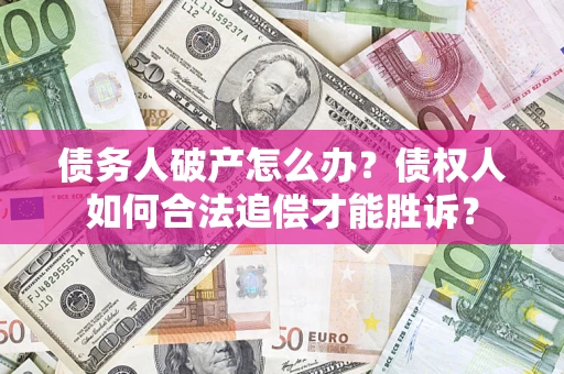济南债务人破产怎么办？债权人如何合法追偿才能胜诉？