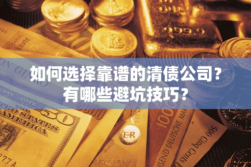 济南如何选择靠谱的清债公司？有哪些避坑技巧？