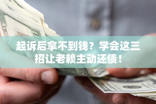 济南起诉后拿不到钱？学会这三招让老赖主动还债！