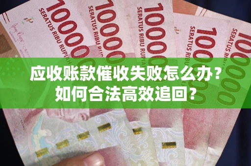 济南应收账款催收失败怎么办？如何合法高效追回？