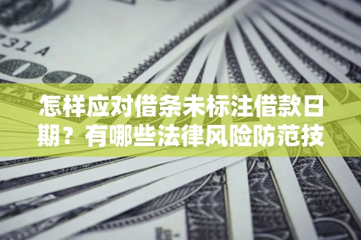 济南怎样应对借条未标注借款日期？有哪些法律风险防范技巧？
