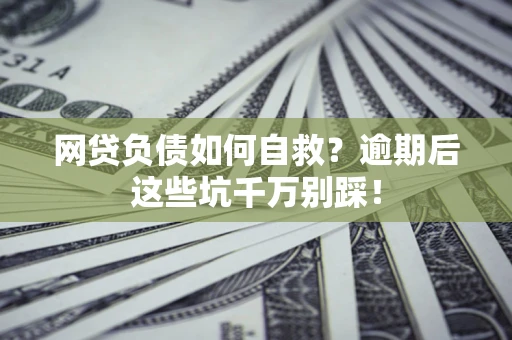 济南网贷负债如何自救？逾期后这些坑千万别踩！