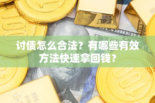济南讨债怎么合法？有哪些有效方法快速拿回钱？