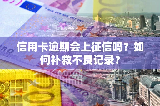 济南信用卡逾期会上征信吗？如何补救不良记录？