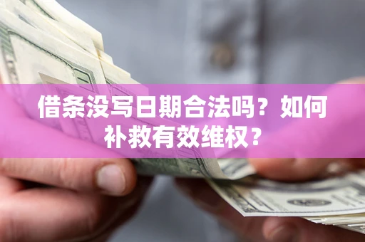 济南借条没写日期合法吗？如何补救有效维权？