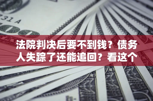 济南法院判决后要不到钱？债务人失踪了还能追回？看这个方法！