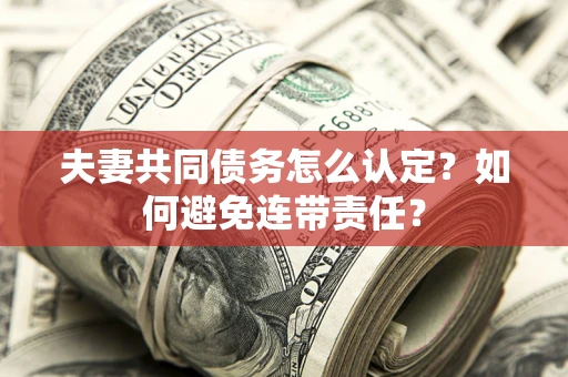 济南夫妻共同债务怎么认定？如何避免连带责任？