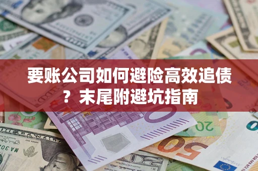 济南要账公司如何避险高效追债？末尾附避坑指南