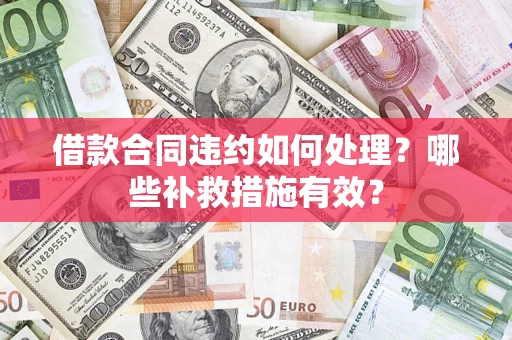 济南借款合同违约如何处理？哪些补救措施有效？