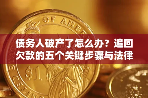 济南债务人破产了怎么办？追回欠款的五个关键步骤与法律策略