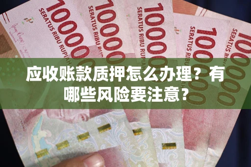 济南应收账款质押怎么办理？有哪些风险要注意？