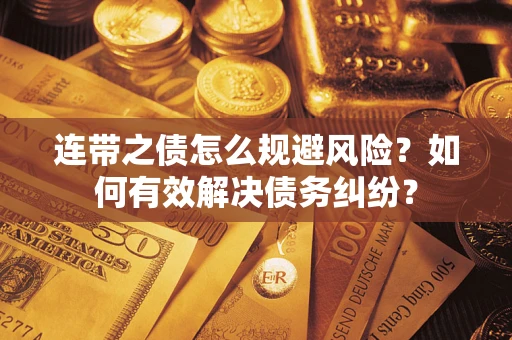 济南连带之债怎么规避风险？如何有效解决债务纠纷？