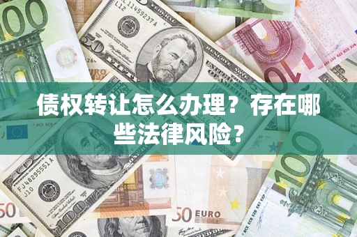济南债权转让怎么办理？存在哪些法律风险？