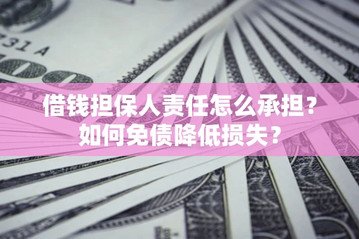 济南借钱担保人责任怎么承担？如何免债降低损失？