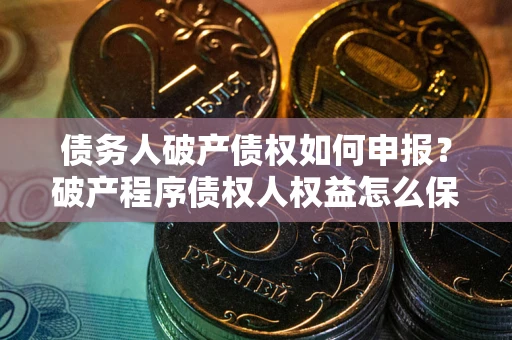 济南债务人破产债权如何申报？破产程序债权人权益怎么保障？