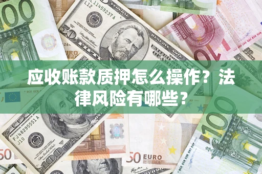 济南应收账款质押怎么操作？法律风险有哪些？
