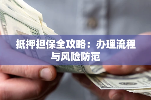 济南抵押担保全攻略：办理流程与风险防范