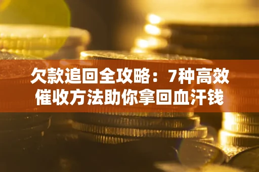 济南欠款追回全攻略：7种高效催收方法助你拿回血汗钱