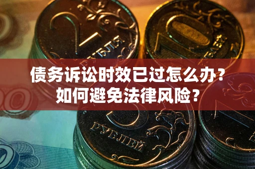 济南债务诉讼时效已过怎么办？如何避免法律风险？