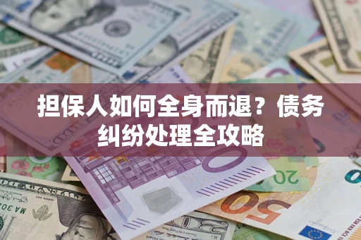 济南担保人如何全身而退？债务纠纷处理全攻略