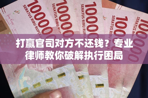 济南打赢官司对方不还钱？专业律师教你破解执行困局