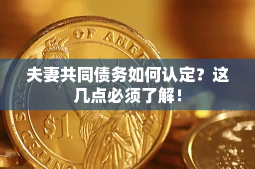 济南夫妻共同债务如何认定？这几点必须了解！