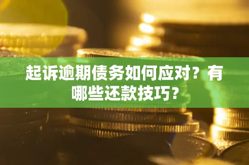 济南起诉逾期债务如何应对？有哪些还款技巧？