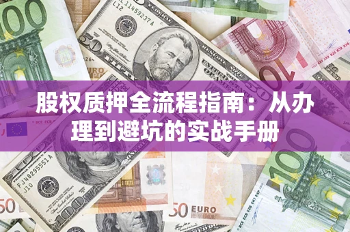 济南股权质押全流程指南：从办理到避坑的实战手册
