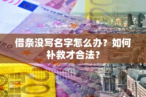济南借条没写名字怎么办？如何补救才合法？