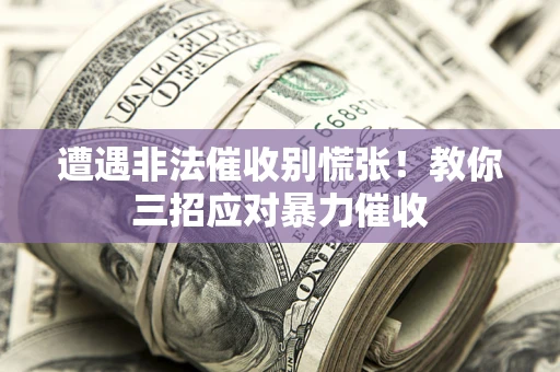 济南遭遇非法催收别慌张！教你三招应对暴力催收