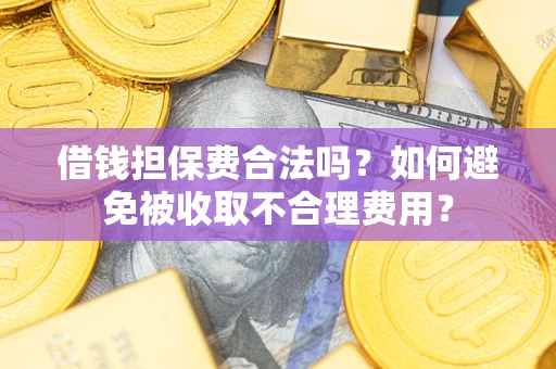 济南借钱担保费合法吗？如何避免被收取不合理费用？
