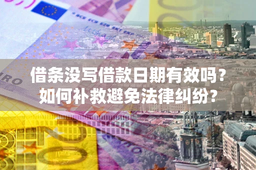 济南借条没写借款日期有效吗？如何补救避免法律纠纷？