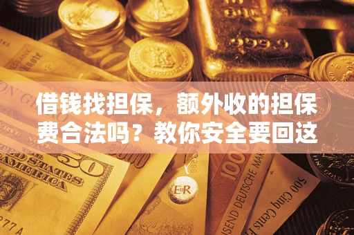 济南借钱找担保，额外收的担保费合法吗？教你安全要回这笔钱