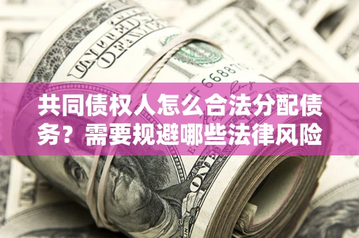 济南共同债权人怎么合法分配债务？需要规避哪些法律风险？