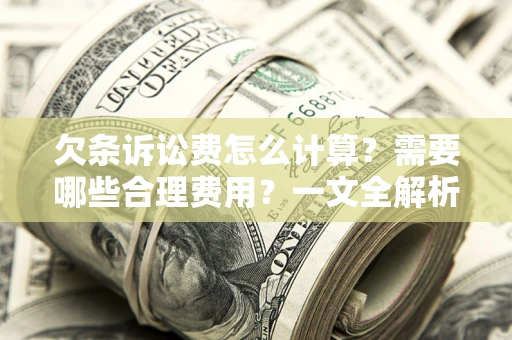 济南欠条诉讼费怎么计算？需要哪些合理费用？一文全解析
