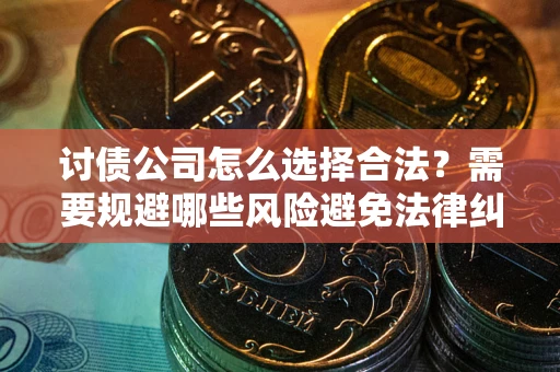 济南讨债公司怎么选择合法?需要规避哪些风险避免法律纠纷? 济南讨债公司怎么选择合法?需要规避哪些风险避免法律纠纷?