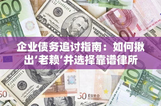 济南企业债务追讨指南：如何揪出‘老赖’并选择靠谱律所