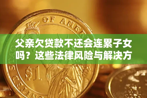 济南父亲欠贷款不还会连累子女吗？这些法律风险与解决方法要早知道！